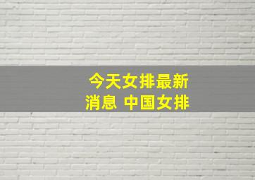 今天女排最新消息 中国女排